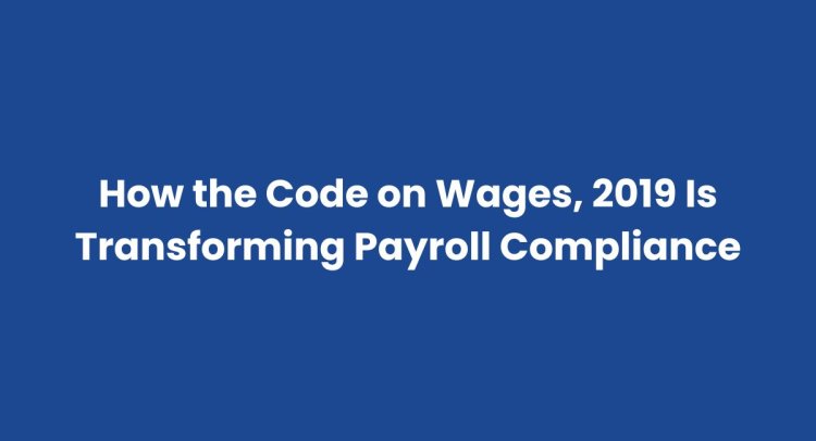 How the New Wage Code Is Impacting Payroll Compliance and Why System-Level Changes Are Essential